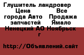 Глушитель ландровер . › Цена ­ 15 000 - Все города Авто » Продажа запчастей   . Ямало-Ненецкий АО,Ноябрьск г.